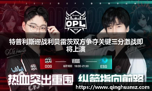 特普利斯迎战利贝雷茨双方争夺关键三分激战即将上演