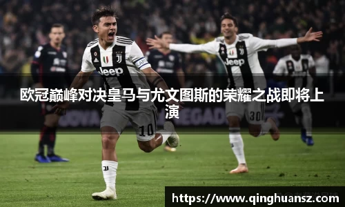 欧冠巅峰对决皇马与尤文图斯的荣耀之战即将上演