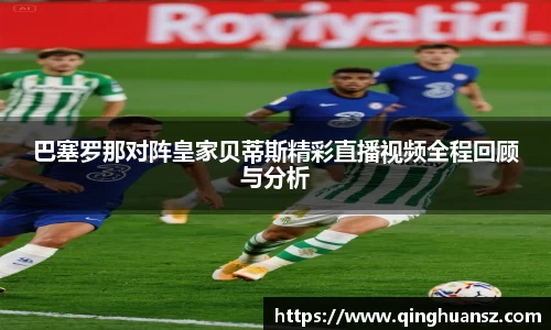 巴塞罗那对阵皇家贝蒂斯精彩直播视频全程回顾与分析